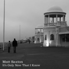 Matt Saxton: It's Only Now That I Know
