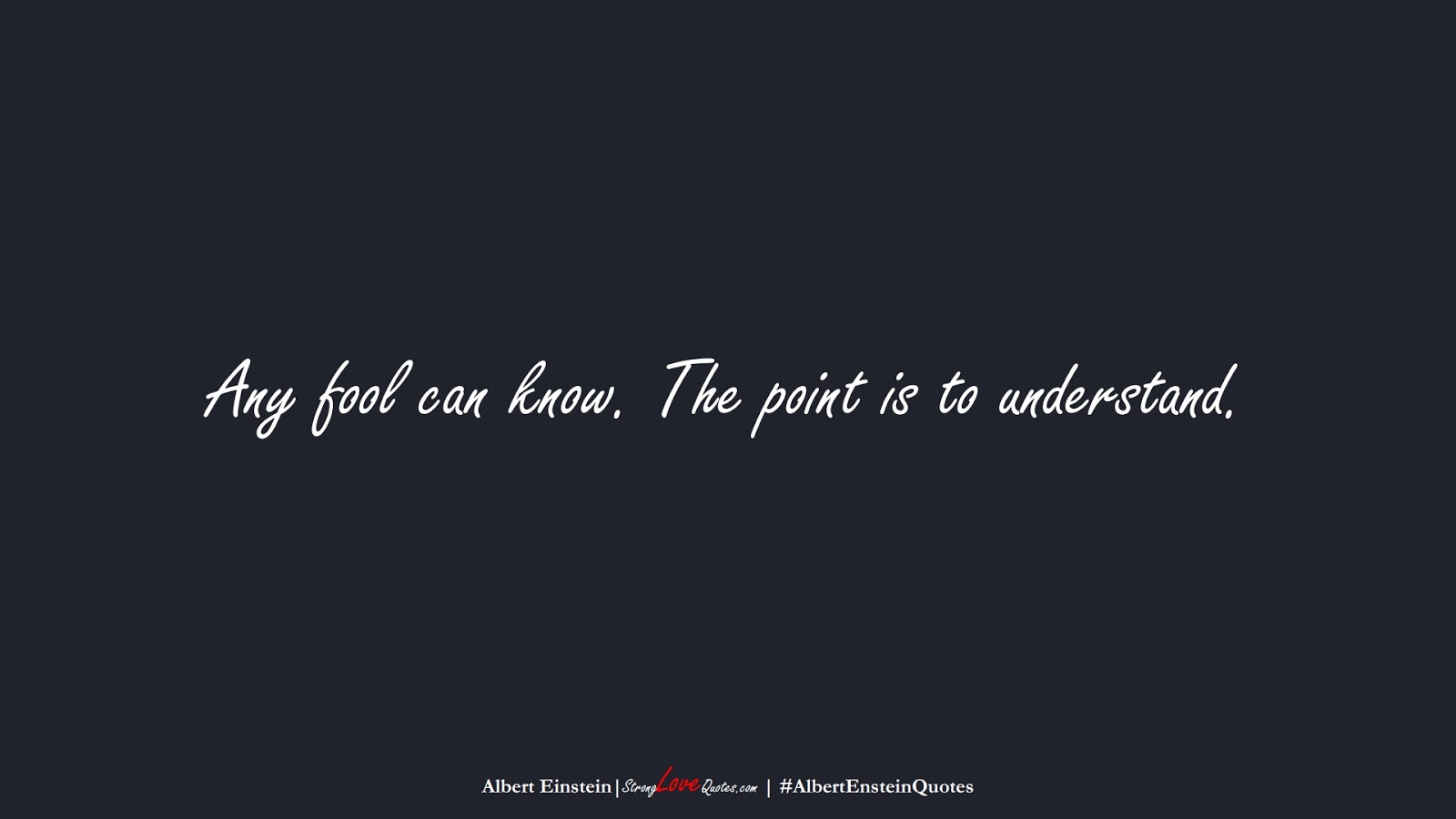 Any fool can know. The point is to understand. (Albert Einstein);  #AlbertEnsteinQuotes