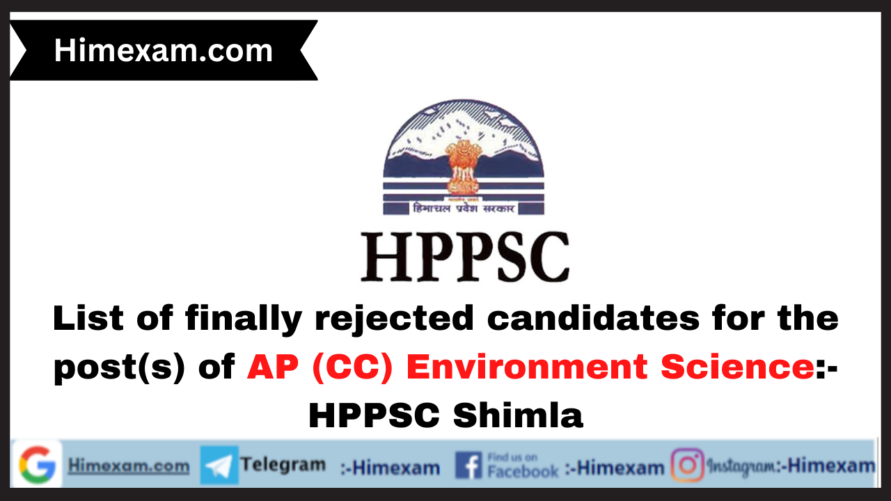 List of finally rejected candidates(after scrutiny of the documents) for the post(s) of Assistant Professor (CC) Environment Science:-HPPSC Shimla