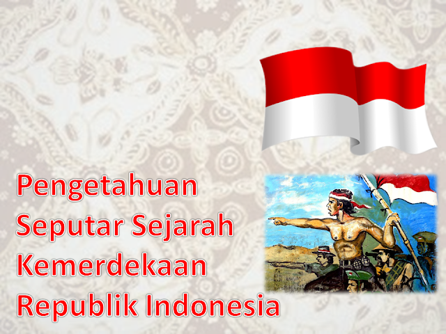 Pengetahuan Seputar Sejarah Kemerdekaan Indonesia