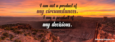 I am not a product of my circumstances. I am a product of my decisions.  –Stephen Covey