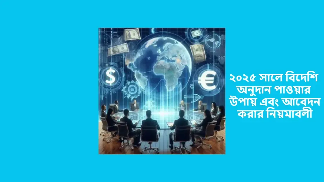 ২০২৫ সালে বিদেশি অনুদান পাওয়ার উপায় এবং আবেদন করার নিয়মাবলী