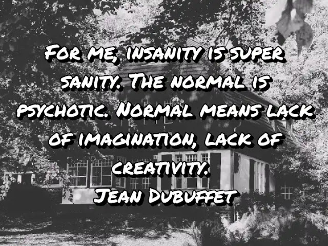 For me, insanity is super sanity. The normal is psychotic. Normal means lack of imagination, lack of creativity. Jean Dubuffet