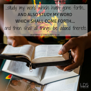 …study my word which hath gone forth…, and also study my word which shall come forth…yea, until you have obtained all which I shall grant unto the children of men in this generation, and then shall all things be added thereto. Doctrine & Covenants 11:22