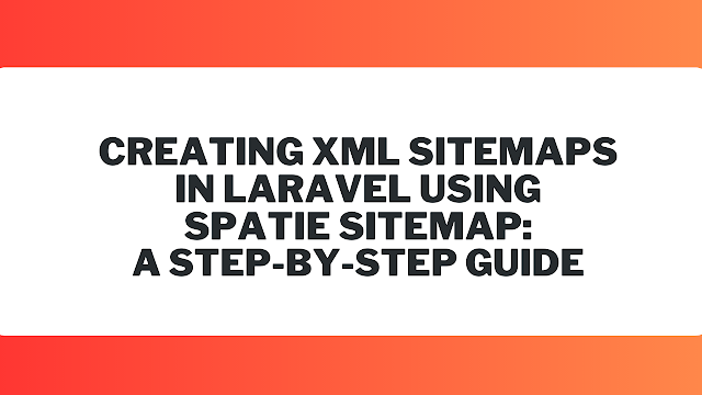 Creating XML Sitemaps in Laravel Using Spatie Sitemap: A Step-by-Step Guide