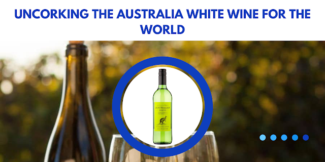 Uncorking the Australia White Wine for the World