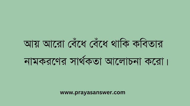 আয় আরো বেঁধে বেঁধে থাকি কবিতার নামকরণের সার্থকতা আলোচনা করো