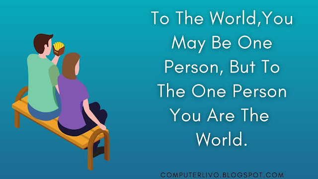 To The World,You May Be One Person, But To The One Person You Are The  World.
