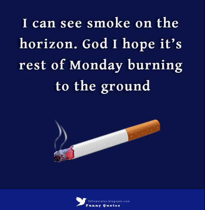 good morning monday quotes, I can see smoke on the horizon. God I hope it’s rest of Monday burning to the ground