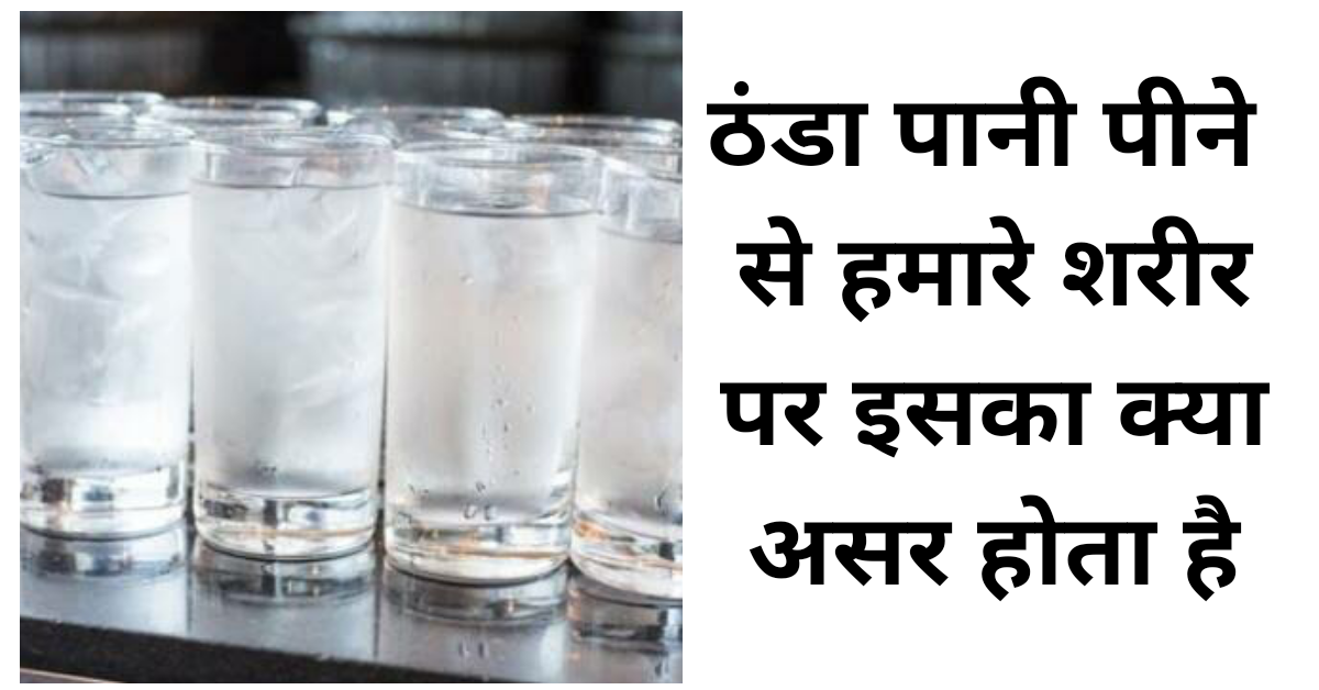 ठंडा पानी पीने से हमारे शरीर पर इसका क्या असर होता है