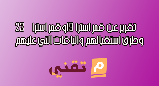 تقرير عن قمراسترا 19 وقمر استرا 23 وطرق استقبالهم والباقات التي عليهم