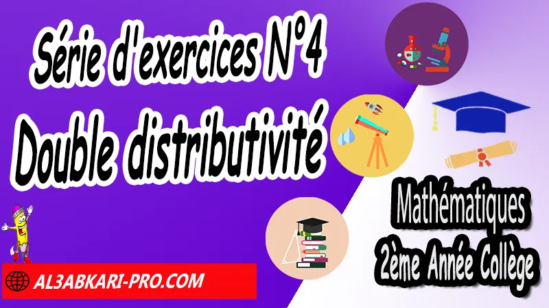 Série d'exercices corrigés N°4 sur Double distributivité - Mathématiques 2ème Année Collège, Calcul littéral, Expressions littérales, Bases de calcul littéral, Réduire les expressions littérales, Soustraire une expression entre parenthèses, Distributivité, Double distributivité, Développement de k(a+b), Développement de (a+b)(c+d), Factorisations, Mathématiques de 2ème Année Collège 2AC, Maths 2APIC option française, Cours sur Calcul littéral, Résumé sur Calcul littéral, Exercices corrigés sur Calcul littéral, Activités sur Calcul littéral, Travaux dirigés td sur Calcul littéral