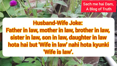 Husband-Wife Joke: There is Father in law, mother in law, brother in law, sister in law, son in law, daughter in law but there is no 'Wife in law' because 'Wife is law'.