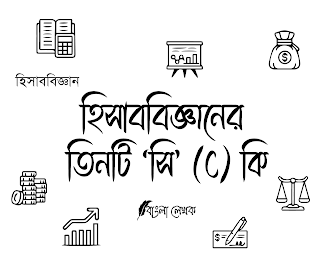 হিসাববিজ্ঞানের তিনটি ‘সি’ (C) কি এবং তা ব্যাখ্যা কর