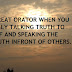 YOU A GREAT ORATOR WHEN YOU ARE REALLY TALKING TRUTH TO YOURSELF AND SPEAKING THE SAME TRUTH INFRONT OF OTHERS.