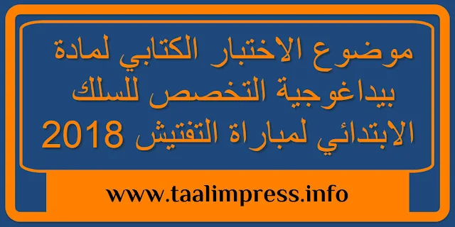 موضوع الاختبار الكتابي لمادة بيداغوجية التخصص للسلك الابتدائي لمباراة التفتيش 2018