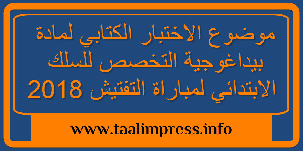 موضوع الاختبار الكتابي لمادة بيداغوجية التخصص للسلك الابتدائي لمباراة التفتيش 2018