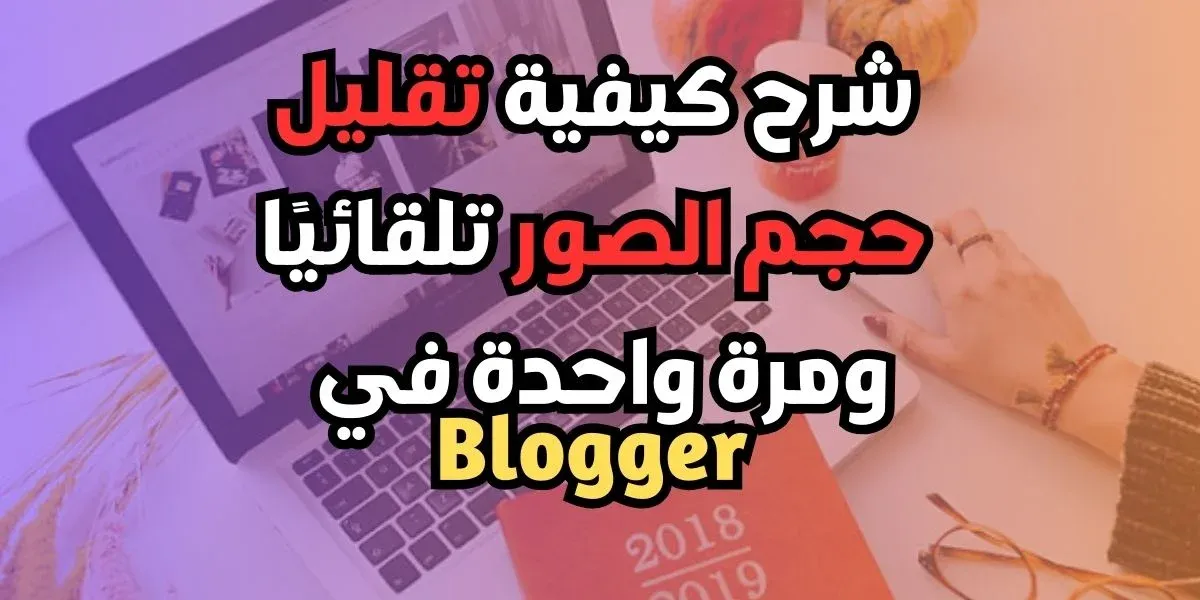 شرح كيفية تقليل حجم الصور تلقائيًا ومرة ​​واحدة في Blogger