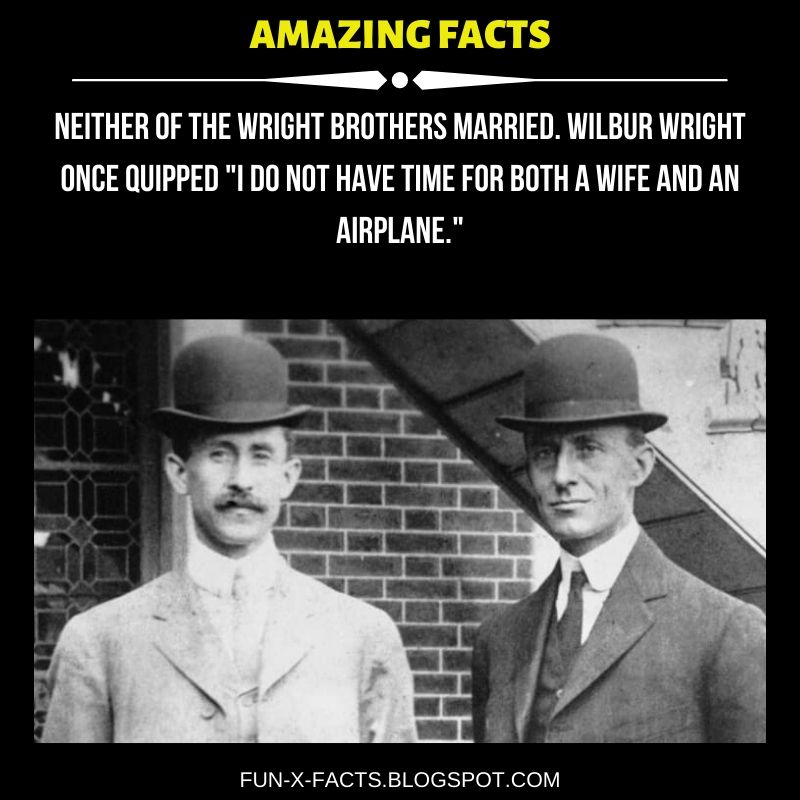 Neither of the Wright Brothers married. Wilbur Wright once quipped "I do not have time for both a wife and an airplane." Amazing WTF Facts
