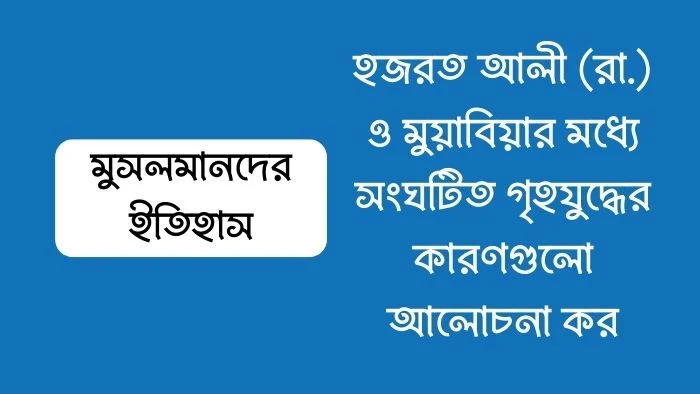 হজরত আলী (রা.) ও মুয়াবিয়ার মধ্যে সংঘটিত গৃহযুদ্ধের কারণগুলো আলোচনা কর