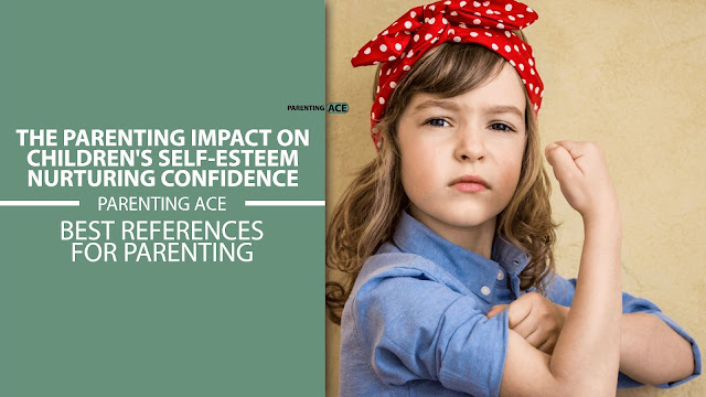 The Parenting Impact on Children's Self-Esteem: Nurturing Confidence