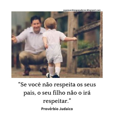 “Se Você Não Respeita Os Seus Pais, o seu filho não o irá respeitar.”  Provérbio Judaico