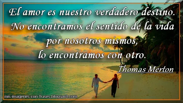 El amor es nuestro verdadero destino. No encontramos el sentido de la vida por nosotros mismos, lo encontramos con otro. Thomas Merton. Pareja en playa. Atardecer.