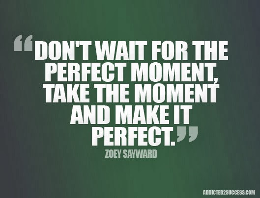  perfect moment, take the moment and make it perfect  Likes and Quotes