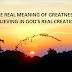 THE REAL MEANING OF GREATNESS IS IN BELIEVING IN GOD'S REAL CREATION.