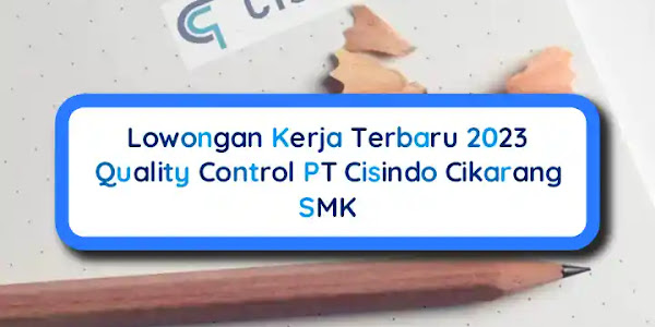 Lowongan Kerja 2023 Quality Control PT Cisindo Cikarang SMK