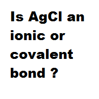 Is AgCl an ionic or covalent bond ?