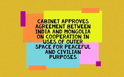 Cabinet approves agreement between India and Mongolia on Cooperation in Uses of Outer Space for Peaceful and Civilian Purposes