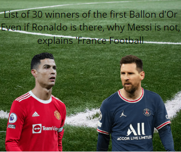 List of 30 winners of the first Ballon d'Or Even if Ronaldo is there, why Messi is not, explains 'France Football
