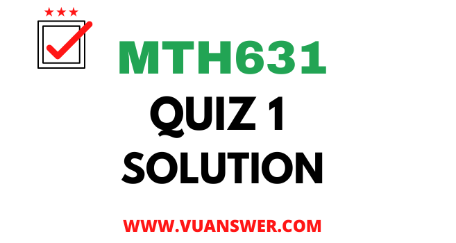 MTH631 Quiz 1 Solution - VU Answer