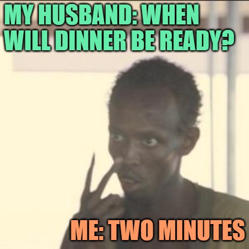 My Husband: When will dinner be ready? Me: Two minutes (JenExxifer | GenX Housewife Memes)