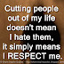 Cutting people out of my life doesn't mean I hate them, it simply means I RESPECT me.