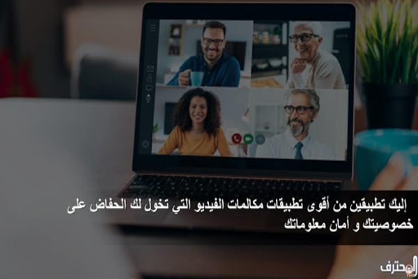 إليك تطبيقين من أقوى تطبيقات مكالمات الفيديو التي تخول لك الحفاض على خصوصيتك و أمان معلوماتك