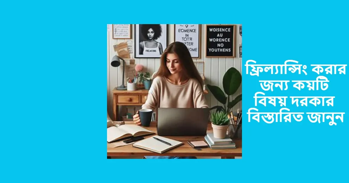 ফ্রিল্যান্সিং করার জন্য কয়টি বিষয় দরকার বিস্তারিত জানুন