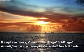 Buongiorno amore, Come stai? Io ti seguirò. Mi seguirai. Amanti fino a non poterne più. Come stai? Fuori c'è il sole...