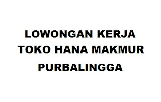 Lowongan Kerja Toko Hana Makmur Purbalingga