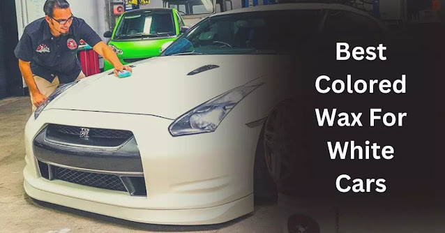 10 Best Colored Wax For White Cars (Review): Our Top Picks!