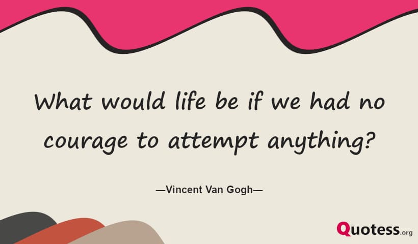 What would life be if we had no courage to attempt anything?