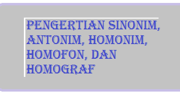 Pengertian Sinonim, Antonim, Homonim, Homofon, dan 