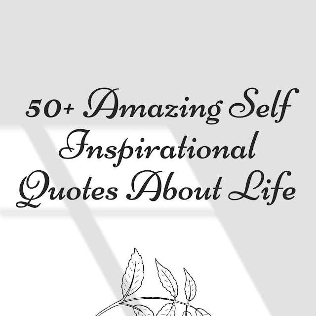 50+ Amazing Self Inspirational Quotes About Life