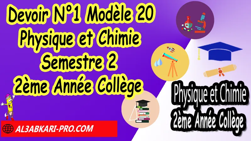 Devoir N°1 Modèle 20 de Semestre 2 - Physique et Chimie 2ème Année Collège 2AC (en format WORD) Devoirs corriges de Physique et Chimie 2ème Année Collège 2AC BIOF (en format WORD), Devoir corrige Physique et Chimie 2APIC , Devoir de Semestre 2 Physique Chimie , Devoir de 2éme Semestre Physique Chimie , Contrôle de Physique Chimie 2eme année collège avec correction , PC 2ème Année Collège BIOF , Devoirs Surveillés Physique et Chimie 2ème Année Collège BIOF 2AC , Devoirs corrigés de Physique et chimie 2AC option française , site de devoir corrigé gratuit, contrôle physique chimie 2ème année collège semestre 2 pdf, controle physique chimie 2ème année collège maroc pdf