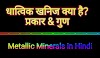 धात्विक खनिज/पदार्थ (Metallic Minerals) किसे कहते है? प्रकार व गुण