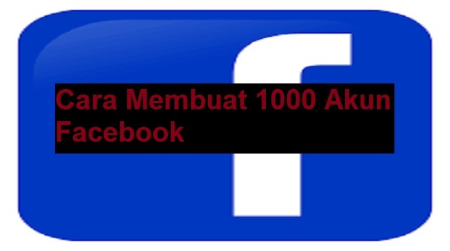 Cara Membuat 1000 Akun Facebook