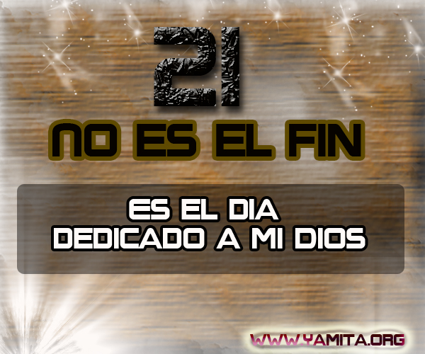 21 no es el fin es el dia dedicado a mi DIOS