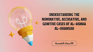 Understanding the Nominative, Accusative, and Genitive Cases of al-Asmaa Al-Khamsah