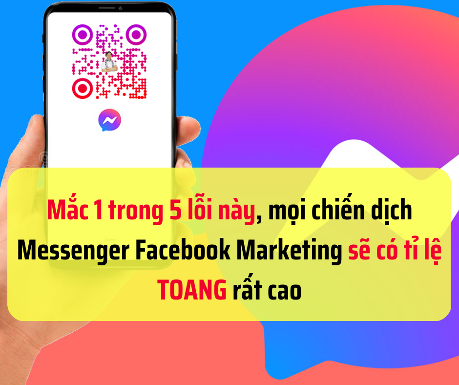 Mắc 1 trong 5 lỗi này, mọi chiến dịch Messenger Facebook Marketing sẽ có tỉ lệ toang rất cao